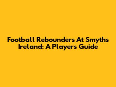 Football Rebounders At Smyths Ireland: A Player's Guide