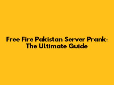 Free Fire Pakistan Server Prank: The Ultimate Guide