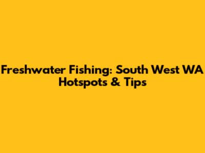 Freshwater Fishing: South West WA Hotspots & Tips