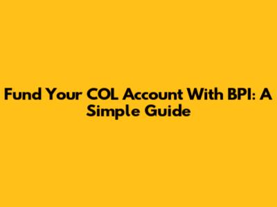 Fund Your COL Account With BPI: A Simple Guide