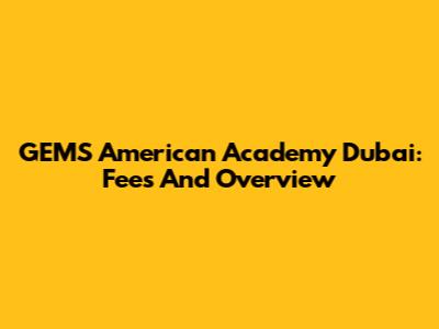 GEMS American Academy Dubai: Fees And Overview