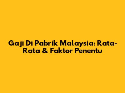 Gaji Di Pabrik Malaysia: Rata-Rata & Faktor Penentu