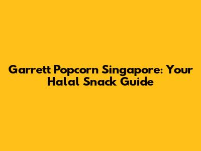 Garrett Popcorn Singapore: Your Halal Snack Guide
