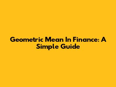 Geometric Mean In Finance: A Simple Guide