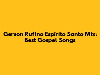 Gerson Rufino Espírito Santo Mix: Best Gospel Songs