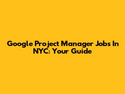 Google Project Manager Jobs In NYC: Your Guide