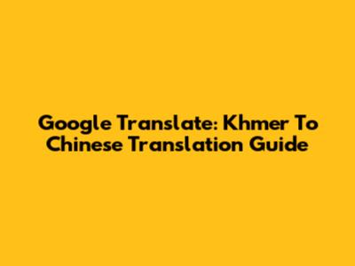 Google Translate: Khmer To Chinese Translation Guide