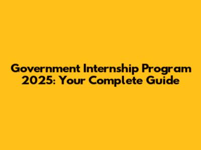 Government Internship Program 2025: Your Complete Guide