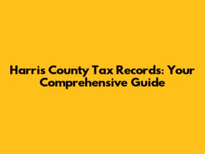 Harris County Tax Records: Your Comprehensive Guide