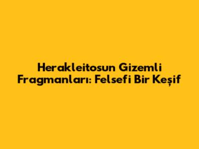 Herakleitos'un Gizemli Fragmanları: Felsefi Bir Keşif