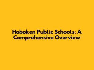 Hoboken Public Schools: A Comprehensive Overview