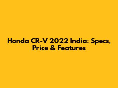 Honda CR-V 2022 India: Specs, Price & Features