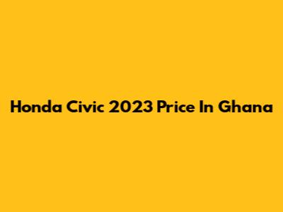 Honda Civic 2023 Price In Ghana