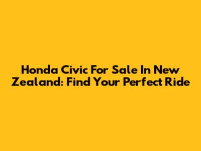 Honda Civic For Sale In New Zealand: Find Your Perfect Ride