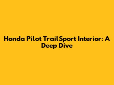 Honda Pilot TrailSport Interior: A Deep Dive