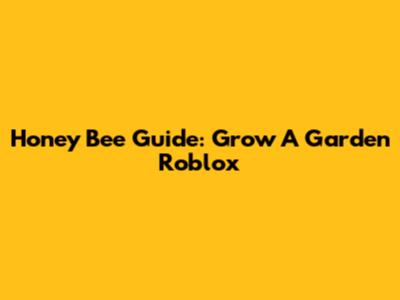 Honey Bee Guide: Grow A Garden Roblox