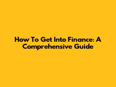 How To Get Into Finance: A Comprehensive Guide