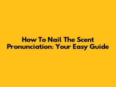 How To Nail The 'Scent' Pronunciation: Your Easy Guide