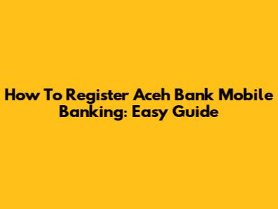 How To Register Aceh Bank Mobile Banking: Easy Guide