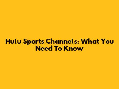 Hulu Sports Channels: What You Need To Know