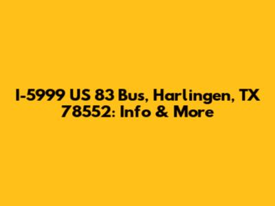 I-5999 US 83 Bus, Harlingen, TX 78552: Info & More