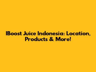IBoost Juice Indonesia: Location, Products & More!