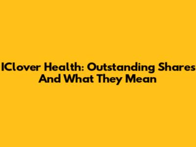 IClover Health: Outstanding Shares And What They Mean