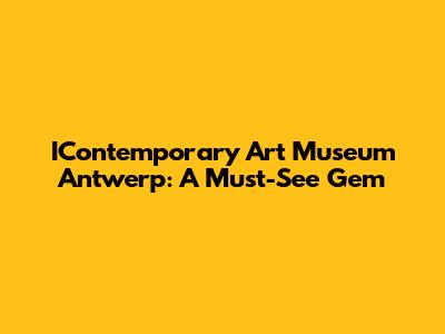 IContemporary Art Museum Antwerp: A Must-See Gem