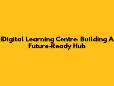 IDigital Learning Centre: Building A Future-Ready Hub