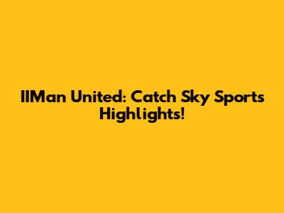IIMan United: Catch Sky Sports Highlights!