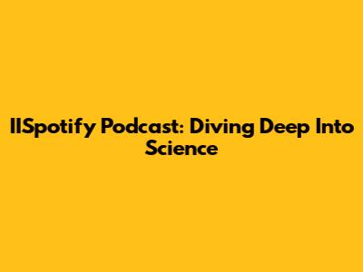 IISpotify Podcast: Diving Deep Into Science