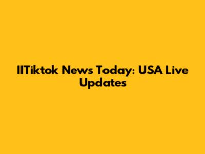 IITiktok News Today: USA Live Updates