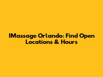 IMassage Orlando: Find Open Locations & Hours