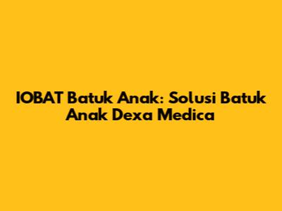 IOBAT Batuk Anak: Solusi Batuk Anak Dexa Medica
