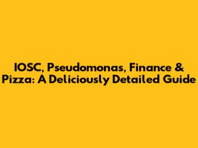 IOSC, Pseudomonas, Finance & Pizza: A Deliciously Detailed Guide