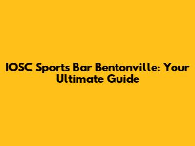 IOSC Sports Bar Bentonville: Your Ultimate Guide
