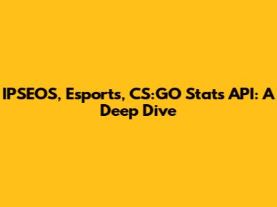 IPSEOS, Esports, CS:GO Stats API: A Deep Dive