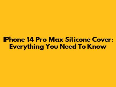 IPhone 14 Pro Max Silicone Cover: Everything You Need To Know