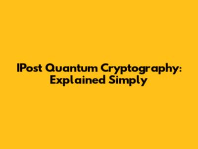 IPost Quantum Cryptography: Explained Simply