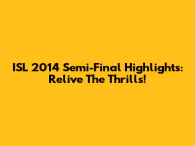 ISL 2014 Semi-Final Highlights: Relive The Thrills!