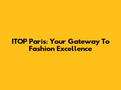 ITOP Paris: Your Gateway To Fashion Excellence