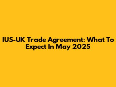 IUS-UK Trade Agreement: What To Expect In May 2025