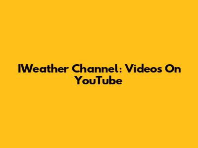 IWeather Channel: Videos On YouTube