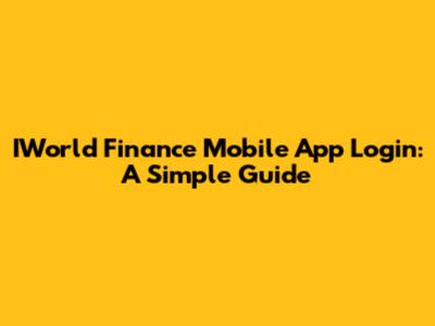 IWorld Finance Mobile App Login: A Simple Guide