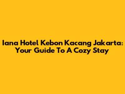 Iana Hotel Kebon Kacang Jakarta: Your Guide To A Cozy Stay