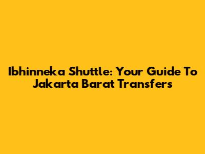 Ibhinneka Shuttle: Your Guide To Jakarta Barat Transfers