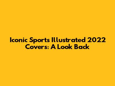 Iconic Sports Illustrated 2022 Covers: A Look Back