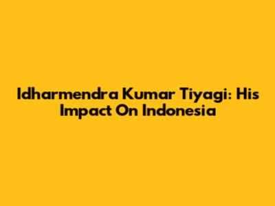 Idharmendra Kumar Tiyagi: His Impact On Indonesia