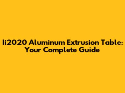 Ii2020 Aluminum Extrusion Table: Your Complete Guide