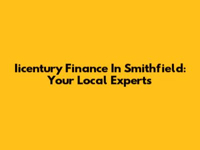 Iicentury Finance In Smithfield: Your Local Experts